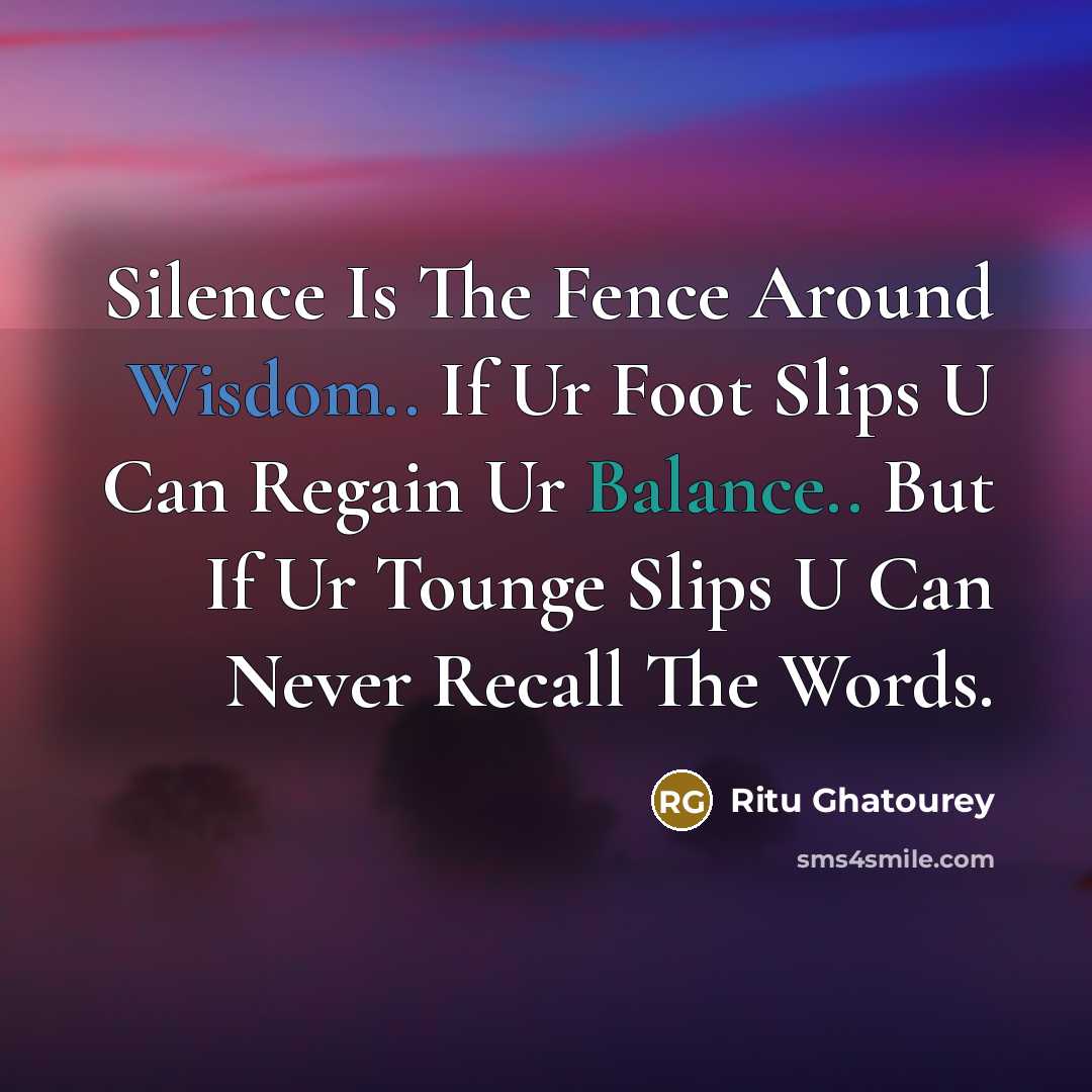 “Silence Is The Fence Around Wisdom.. If Ur Foot Slips U Can Regain Ur Balance.. But If Ur Tounge Slips U Can Never Recall The Words.” quote by Ritu Ghatourey