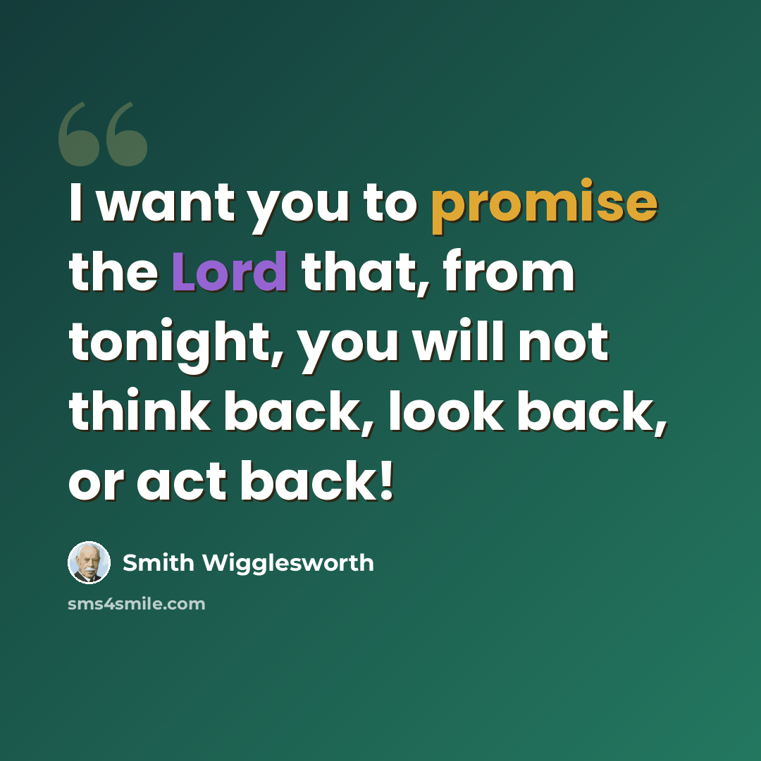 “I want you to promise the Lord that, from tonight, you will not think back, look back, or act back!” quote by Smith Wigglesworth
