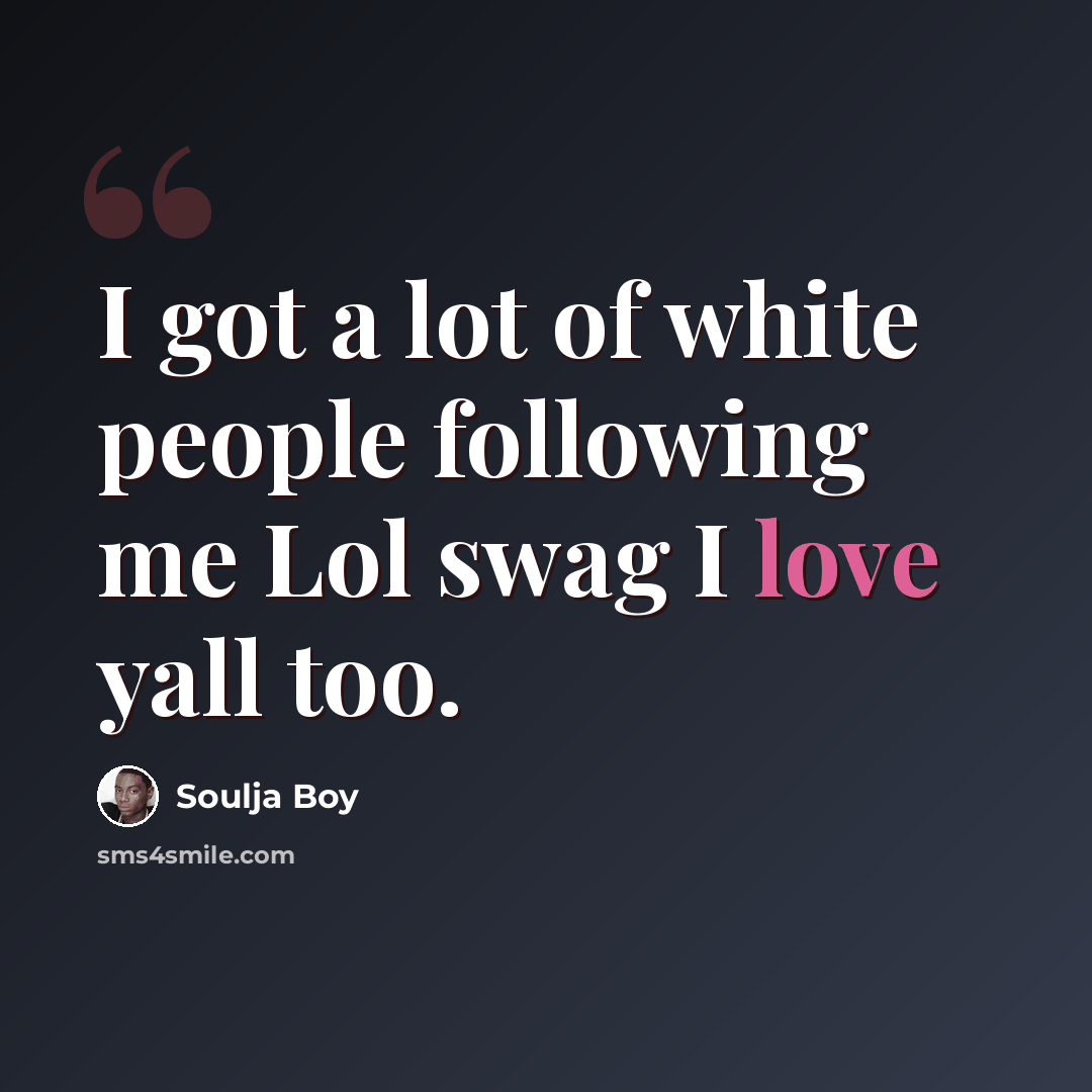 “I got a lot of white people following me Lol swag I love yall too.” quote by Soulja Boy