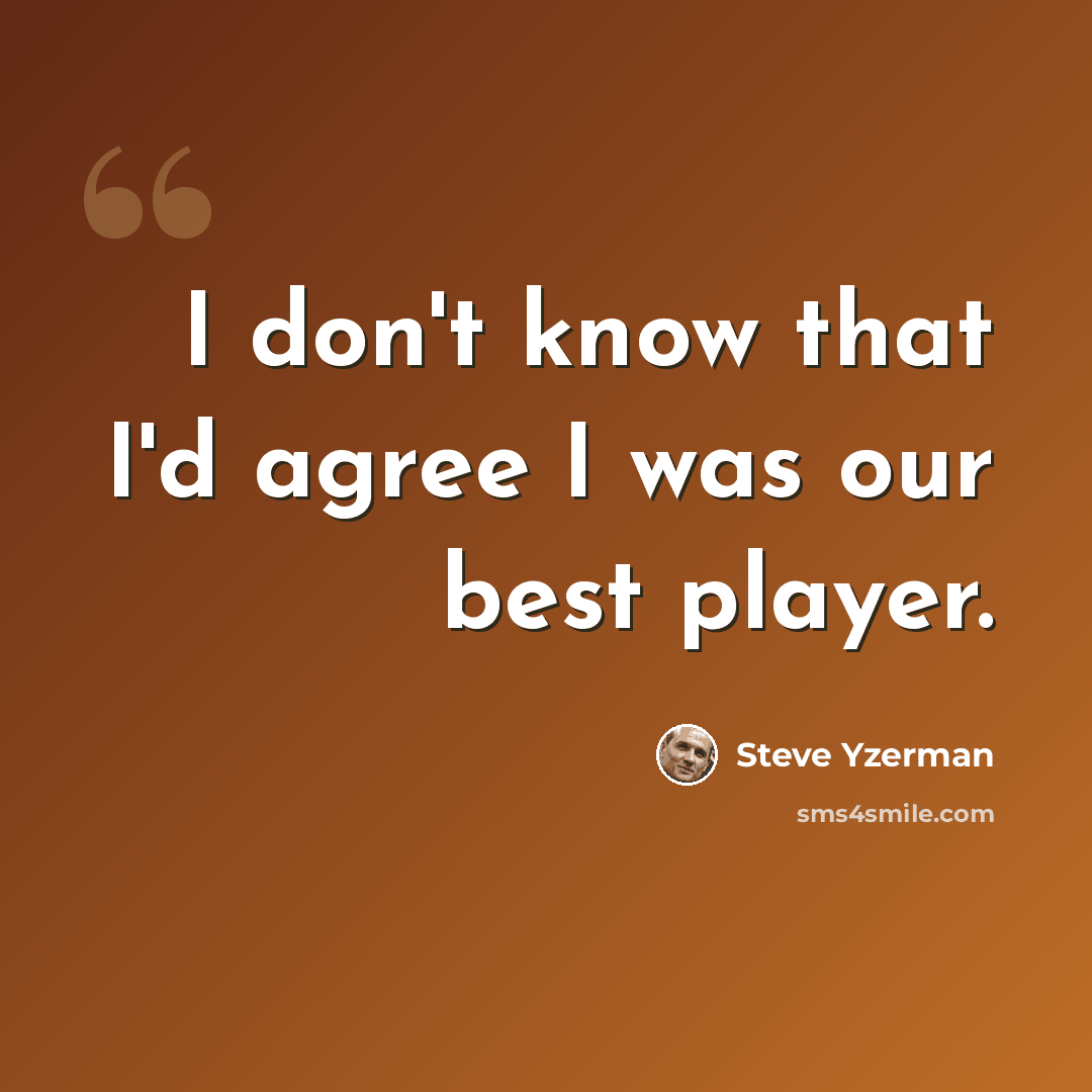 “I don't know that I'd agree I was our best player.” quote by Steve Yzerman