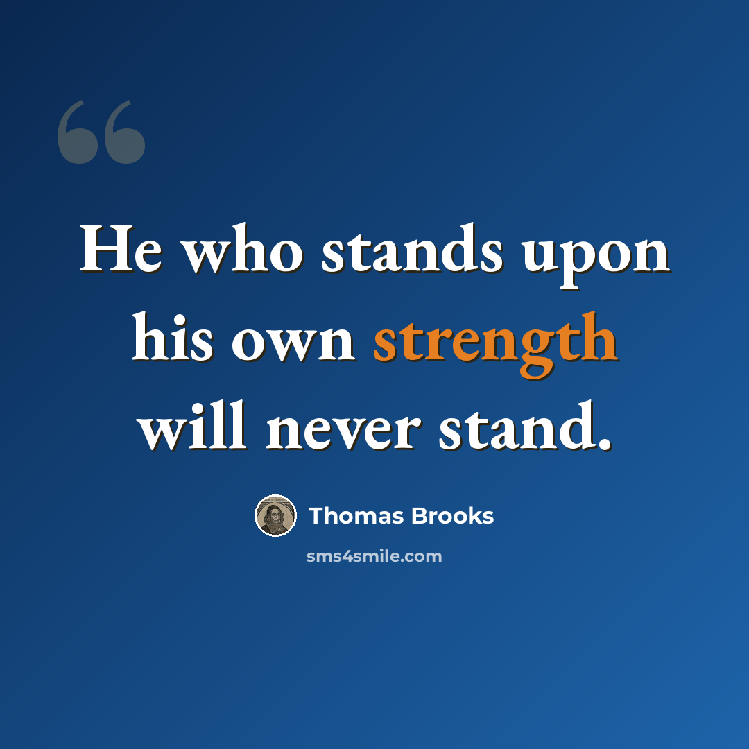 “He who stands upon his own strength will never stand.” quote by Thomas Brooks