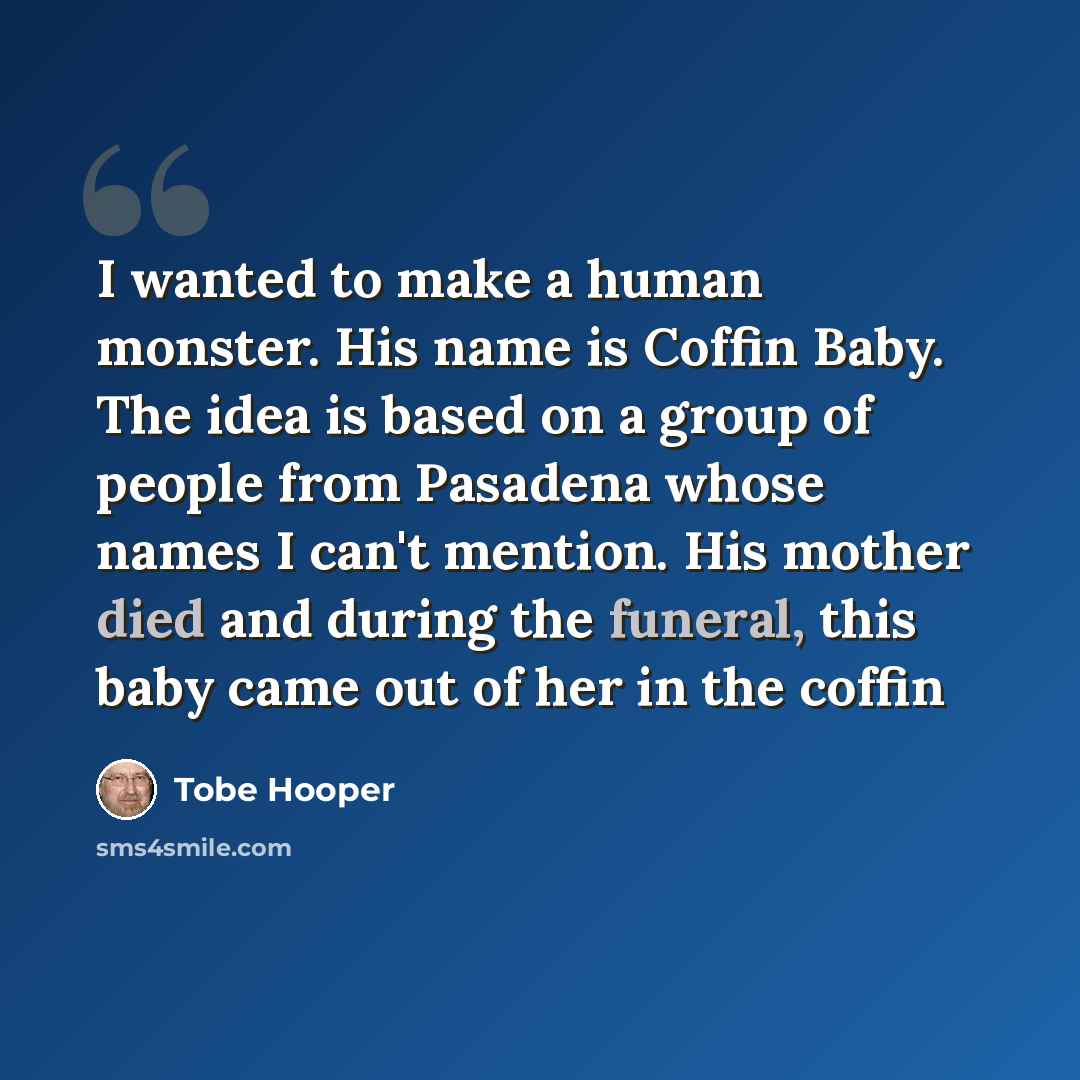 “I wanted to make a human monster. His name is Coffin Baby. The idea is based on a group of people from Pasadena whose names I can't mention. His mother died and during the funeral, this baby came out of her in the coffin” quote by Tobe Hooper