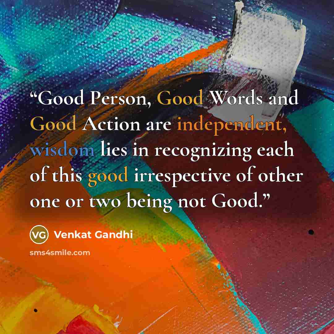 “Good Person, Good Words and Good Action are independent, wisdom lies in recognizing each of this good irrespective of other one or two being not Good.” quote by Venkat Gandhi