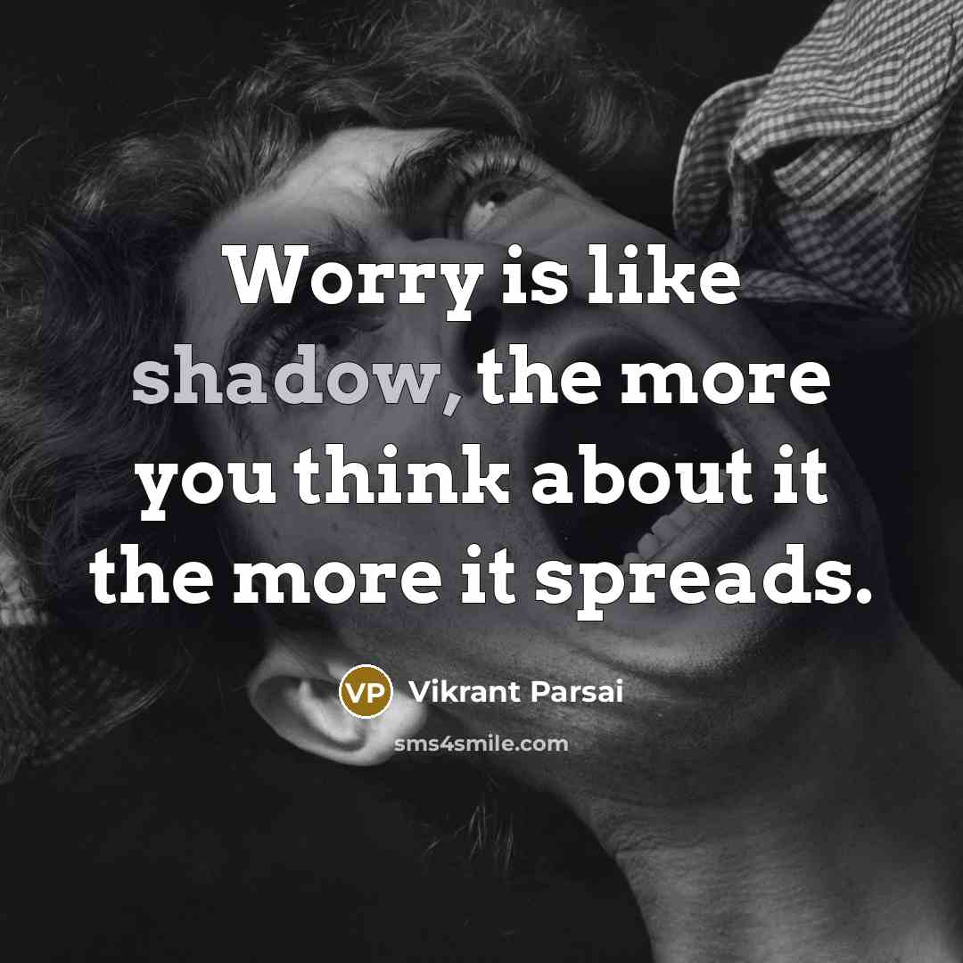 “Worry is like shadow, the more you think about it the more it spreads.” quote by Vikrant Parsai