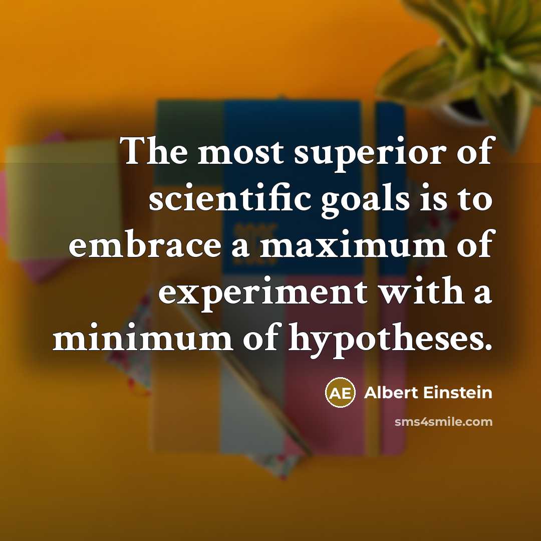 “The most superior of scientific goals is to embrace a maximum of experiment with a minimum of hypotheses.” quote by Albert Einstein