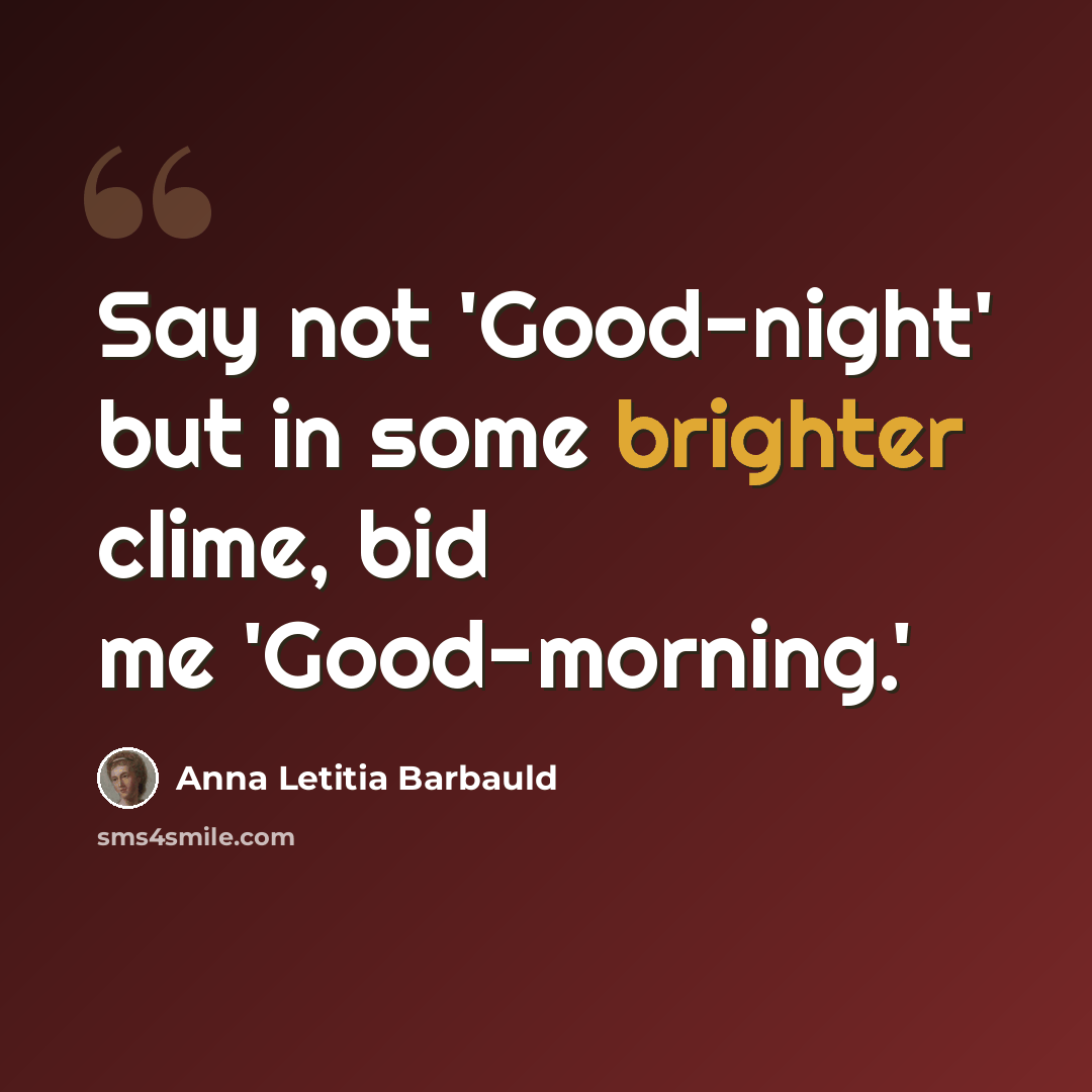 “Say not 'Good-night' but in some brighter clime, bid me 'Good-morning.'” quote by Anna Letitia Barbauld