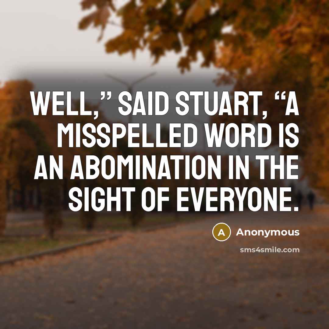 “Well,” said Stuart, “a misspelled word is an abomination in the sight of everyone.” quote by Anonymous