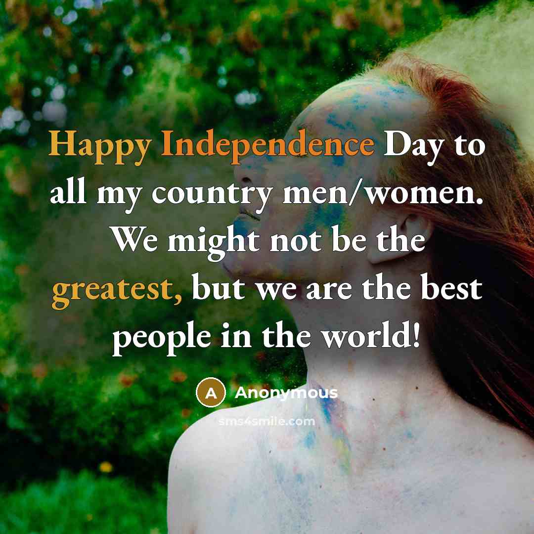 “Happy Independence Day to all my country men/women. We might not be the greatest, but we are the best people in the world!” quote by Anonymous