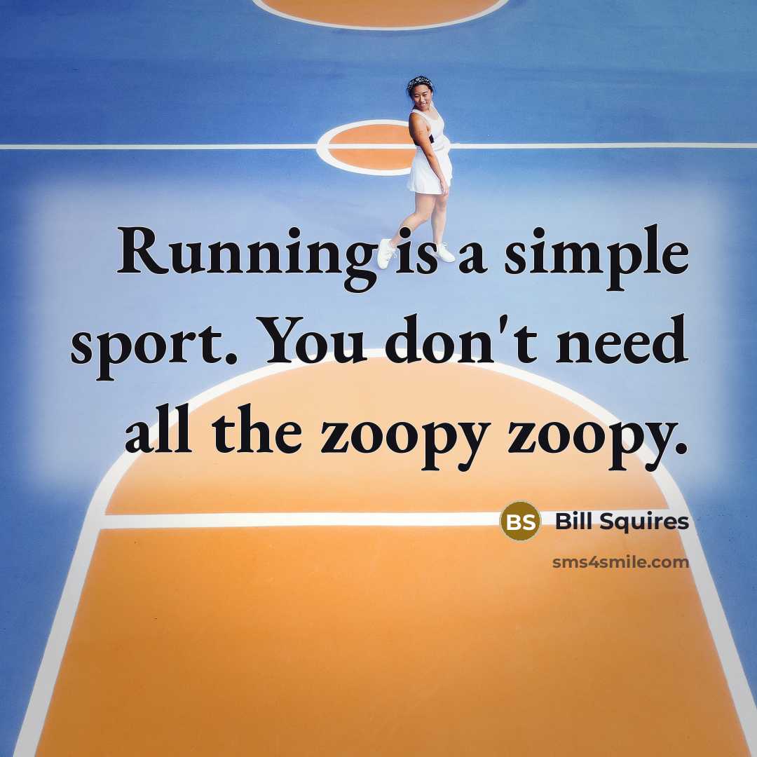 “Running is a simple sport. You don't need all the zoopy zoopy.” quote by Bill Squires