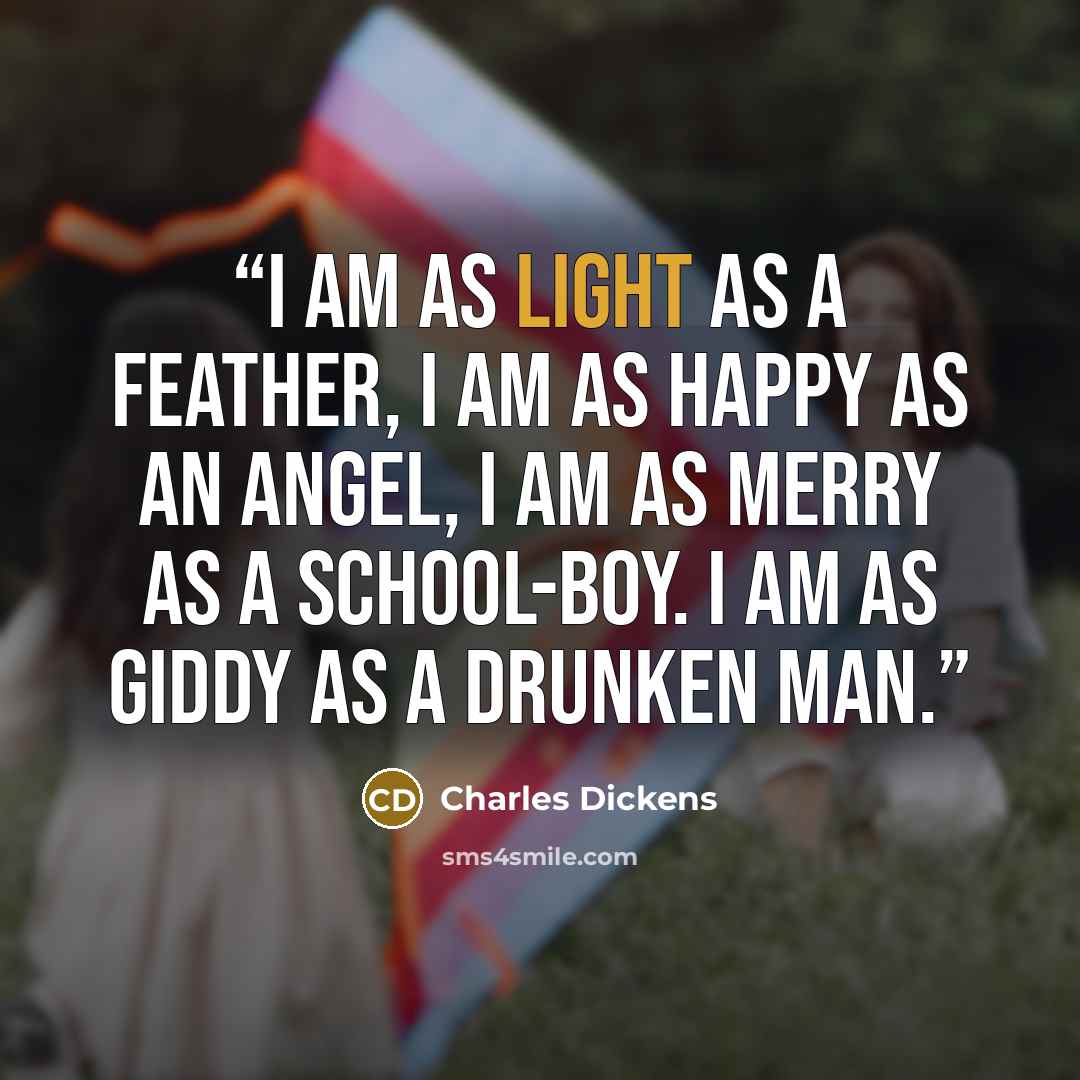 “I am as light as a feather, I am as happy as an angel, I am as merry as a school-boy. I am as giddy as a drunken man.” quote by Charles Dickens