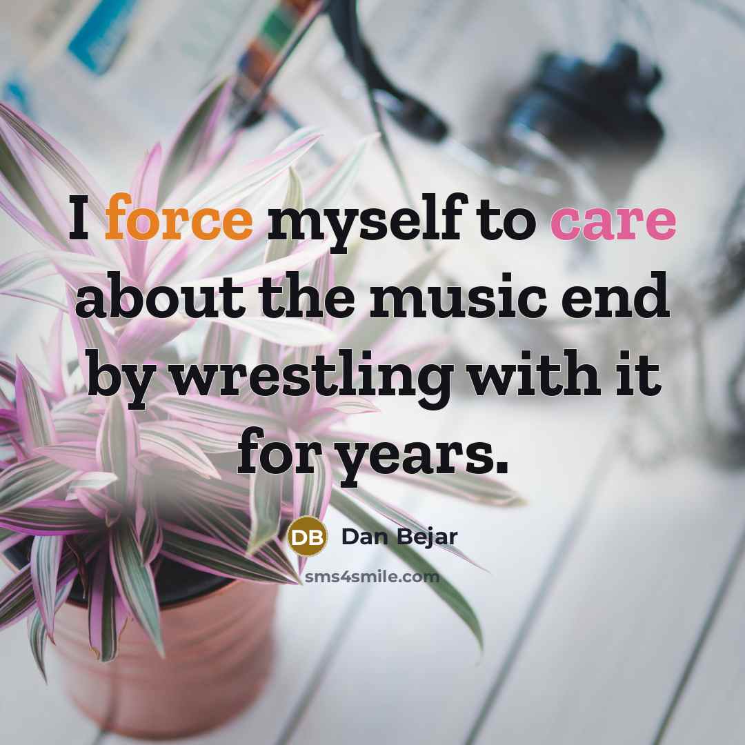 “I force myself to care about the music end by wrestling with it for years.” quote by Dan Bejar