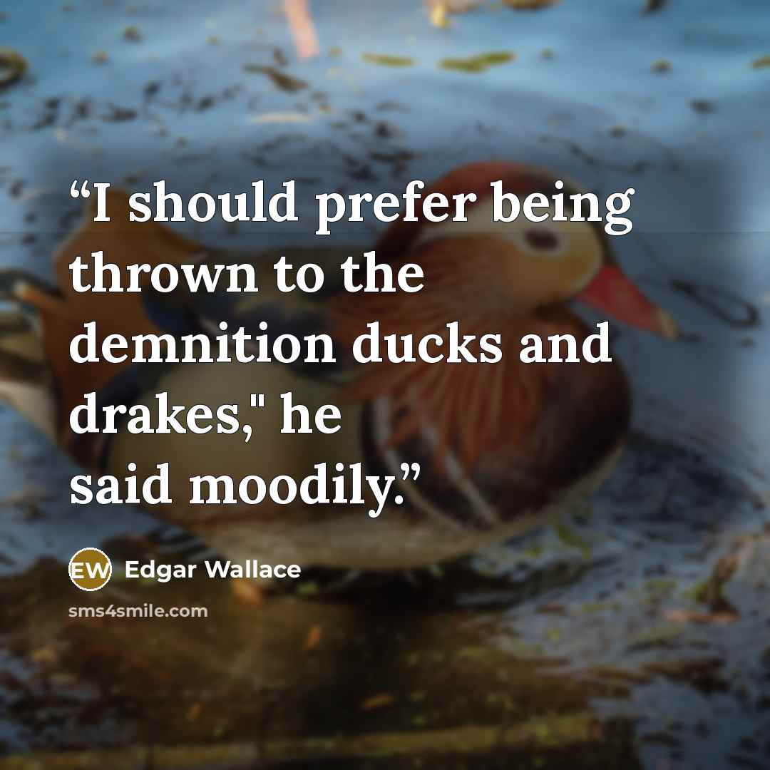 “I should prefer being thrown to the demnition ducks and drakes," he said moodily.” quote by Edgar Wallace
