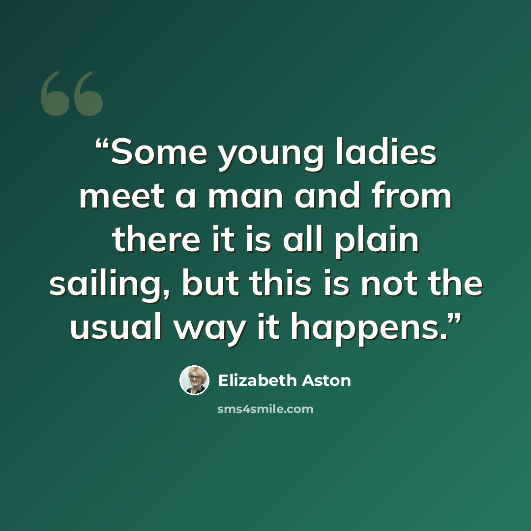 “Some young ladies meet a man and from there it is all plain sailing, but this is not the usual way it happens.” quote by Elizabeth Aston