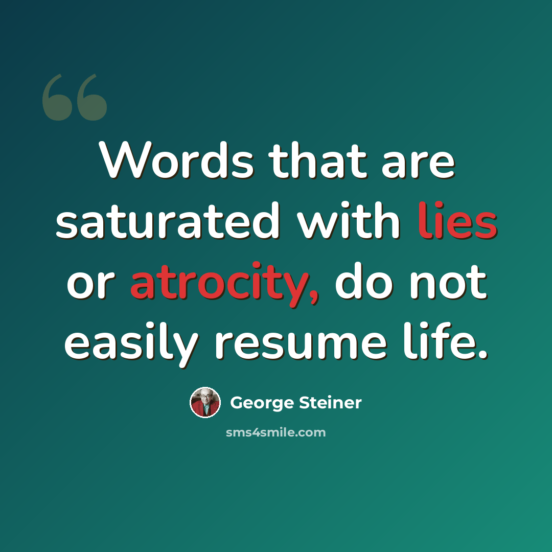 “Words that are saturated with lies or atrocity, do not easily resume life.” quote by George Steiner