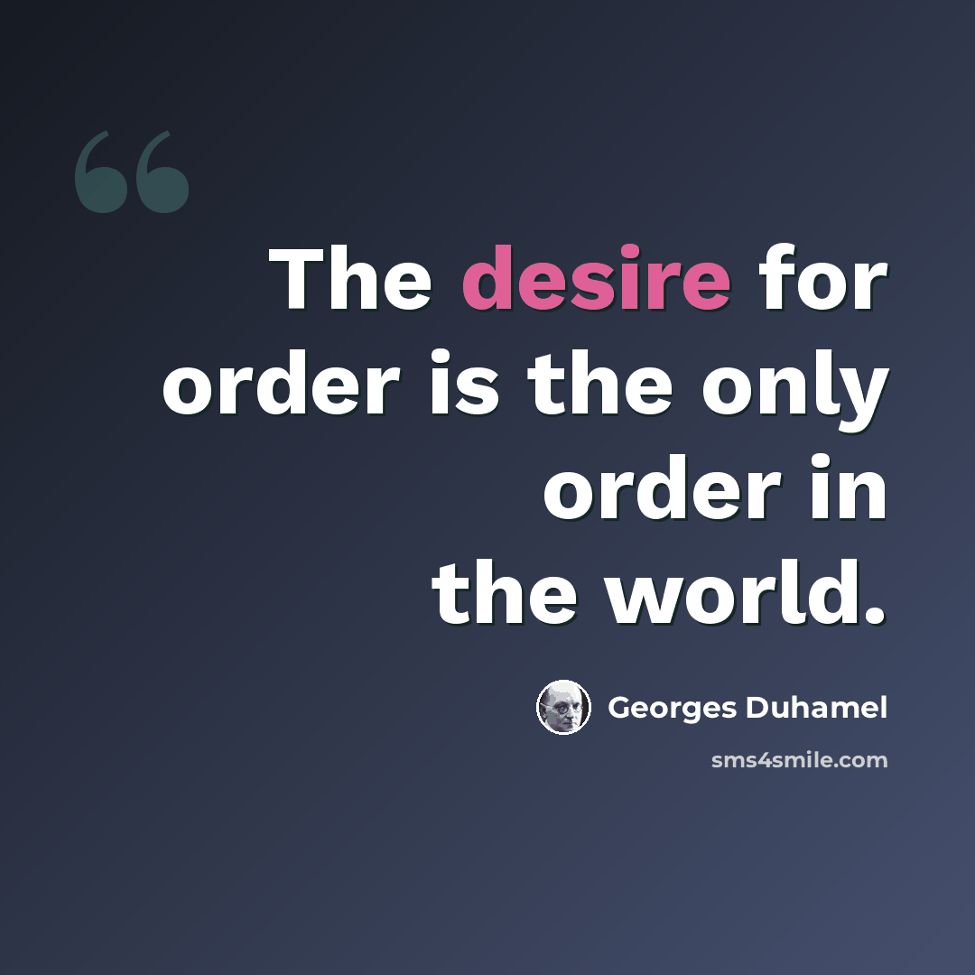 “The desire for order is the only order in the world.” quote by Georges Duhamel
