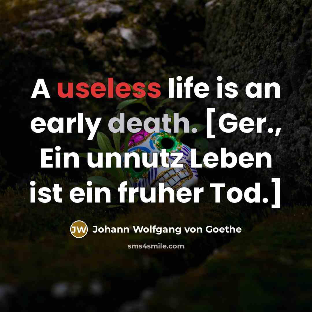 “A useless life is an early death. [Ger., Ein unnutz Leben ist ein fruher Tod.]” quote by Johann Wolfgang von Goethe