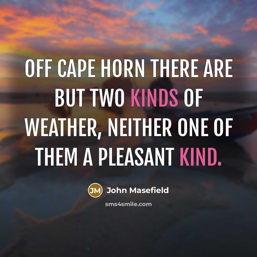 “Off Cape Horn there are but two kinds of weather, neither one of them a pleasant kind.” quote by John Masefield