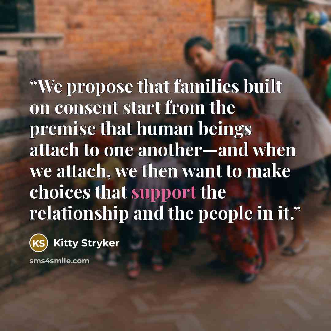 “We propose that families built on consent start from the premise that human beings attach to one another—and when we attach, we then want to make choices that support the relationship and the people in it.” quote by Kitty Stryker