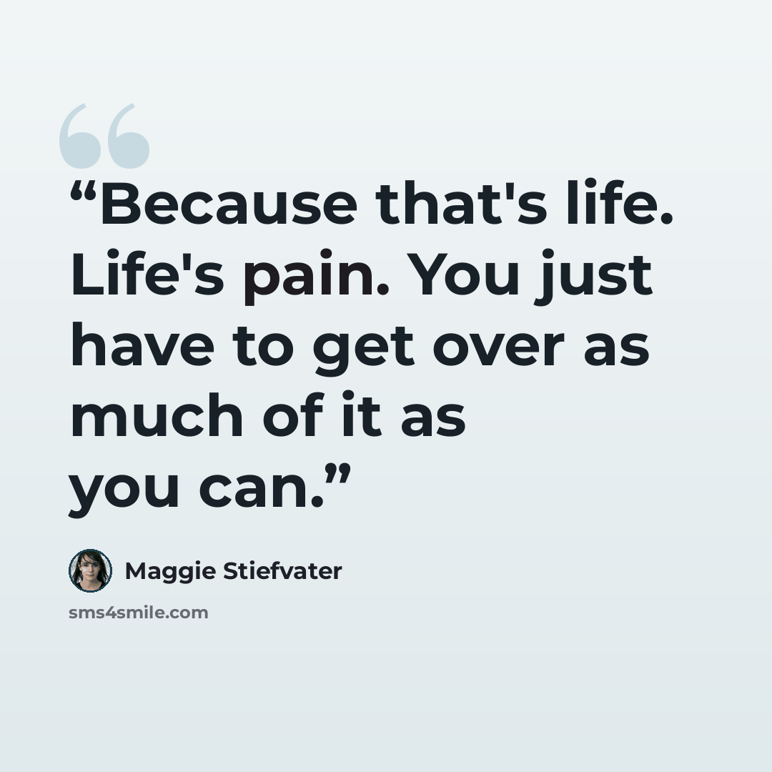 “Because that's life. Life's pain. You just have to get over as much of it as you can.” quote by Maggie Stiefvater