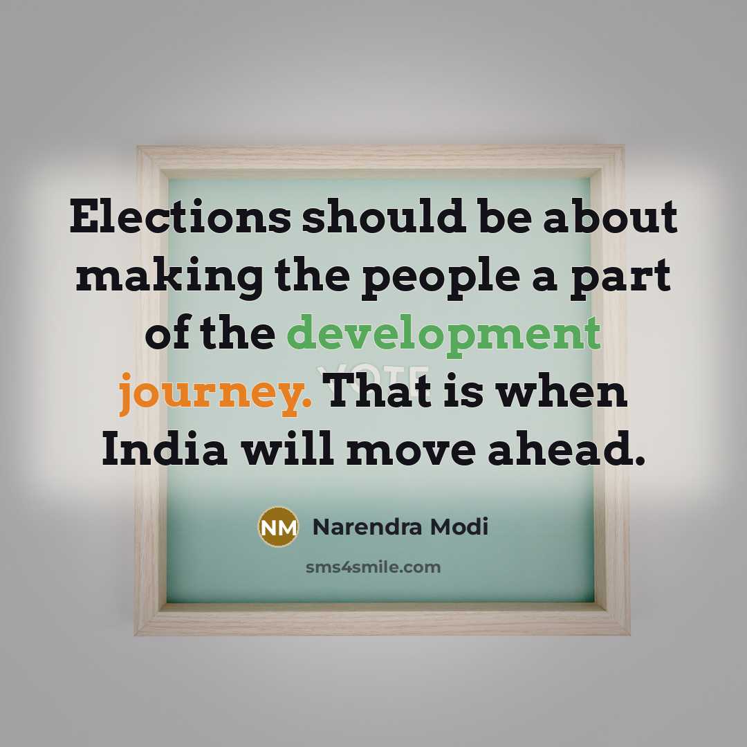 “Elections should be about making the people a part of the development journey. That is when India will move ahead.” quote by Narendra Modi
