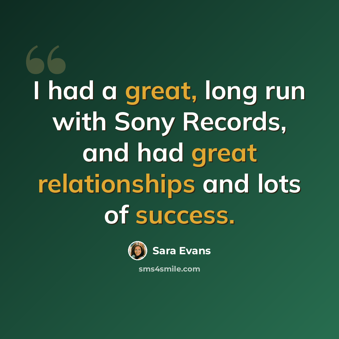 “I had a great, long run with Sony Records, and had great relationships and lots of success.” quote by Sara Evans