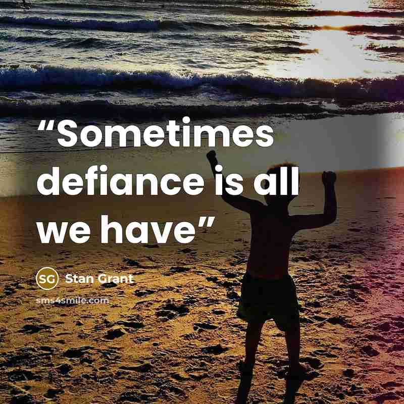 “Sometimes defiance is all we have” quote by Stan Grant
