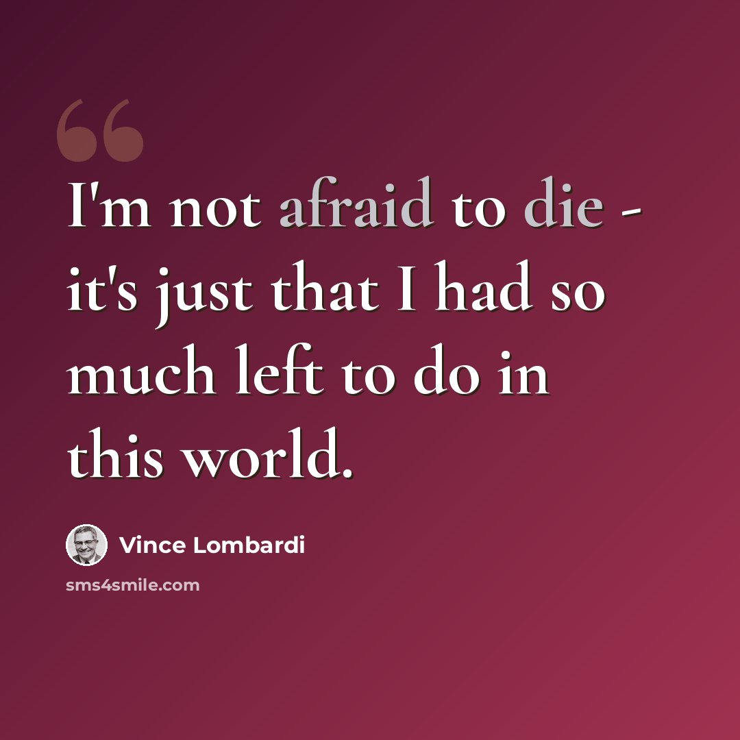 “I'm not afraid to die - it's just that I had so much left to do in this world.” quote by Vince Lombardi