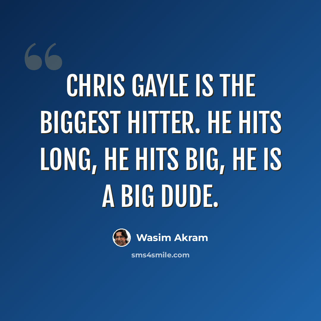 “Chris Gayle is the biggest hitter. He hits long, he hits big, he is a big dude.” quote by Wasim Akram