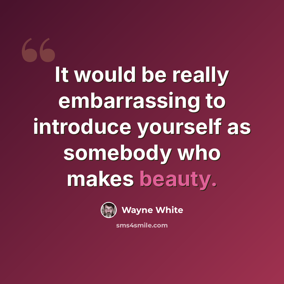 “It would be really embarrassing to introduce yourself as somebody who makes beauty.” quote by Wayne White
