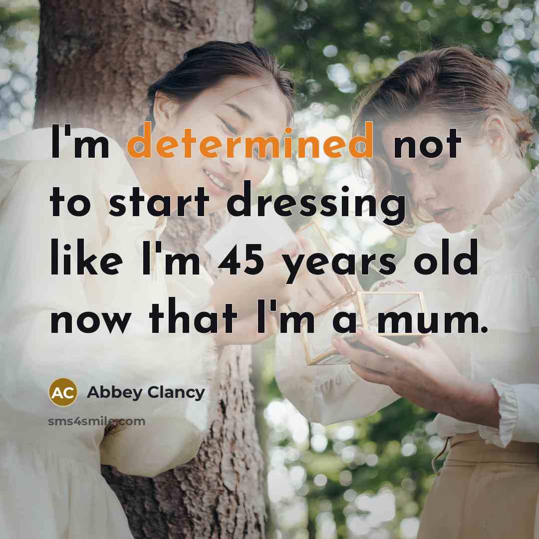 “I'm determined not to start dressing like I'm 45 years old now that I'm a mum.” quote by Abbey Clancy