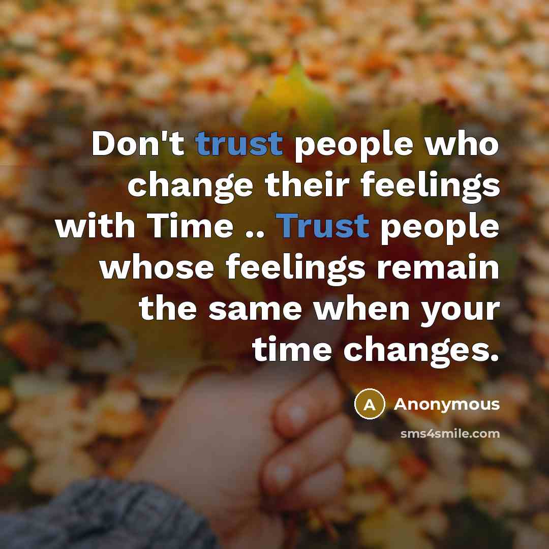 “Don't trust people who change their feelings with Time .. Trust people whose feelings remain the same when your time changes.” quote by Anonymous