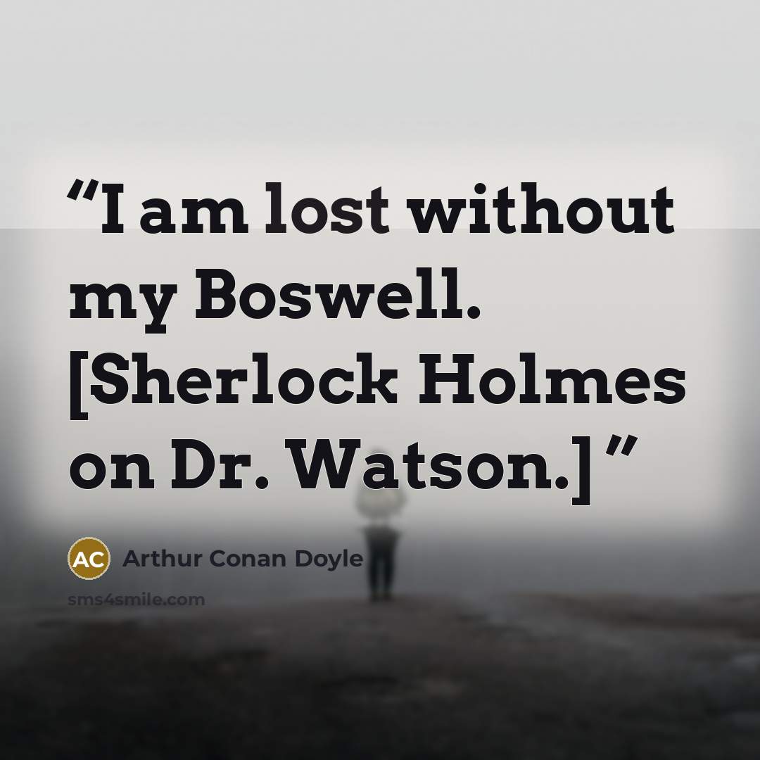 “I am lost without my Boswell. [Sherlock Holmes on Dr. Watson.]” quote by Arthur Conan Doyle