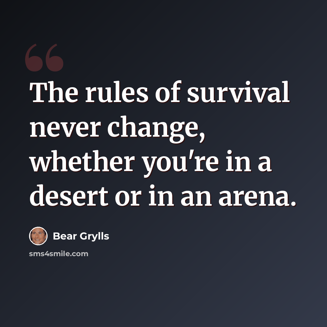 “The rules of survival never change, whether you're in a desert or in an arena.” quote by Bear Grylls