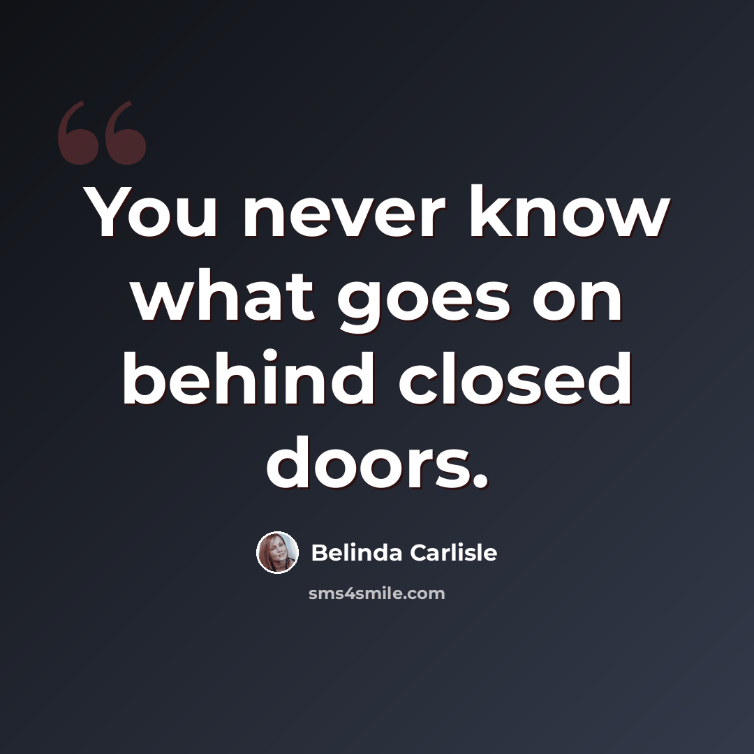 “You never know what goes on behind closed doors.” quote by Belinda Carlisle