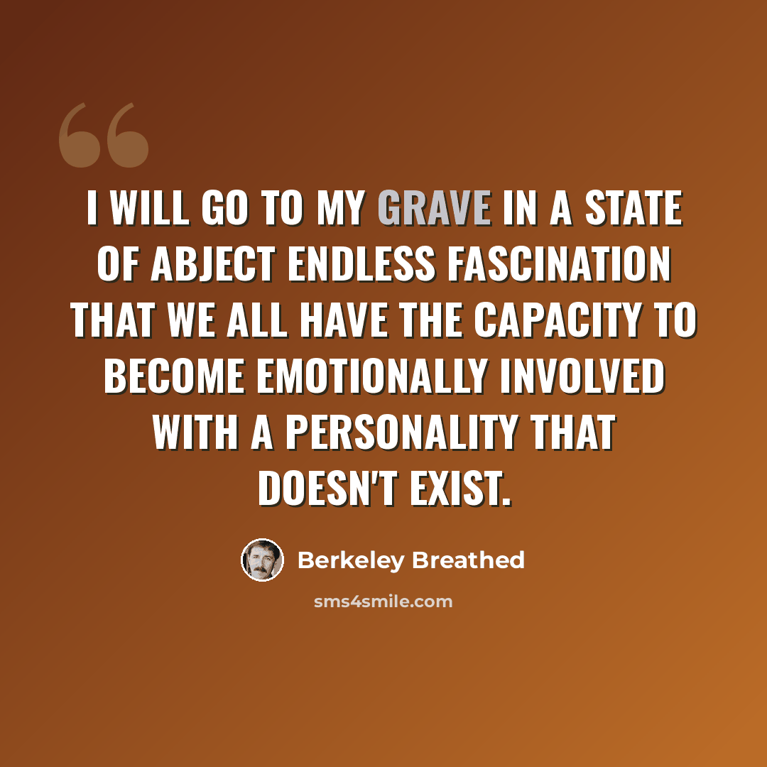 “I will go to my grave in a state of abject endless fascination that we all have the capacity to become emotionally involved with a personality that doesn't exist.” quote by Berkeley Breathed