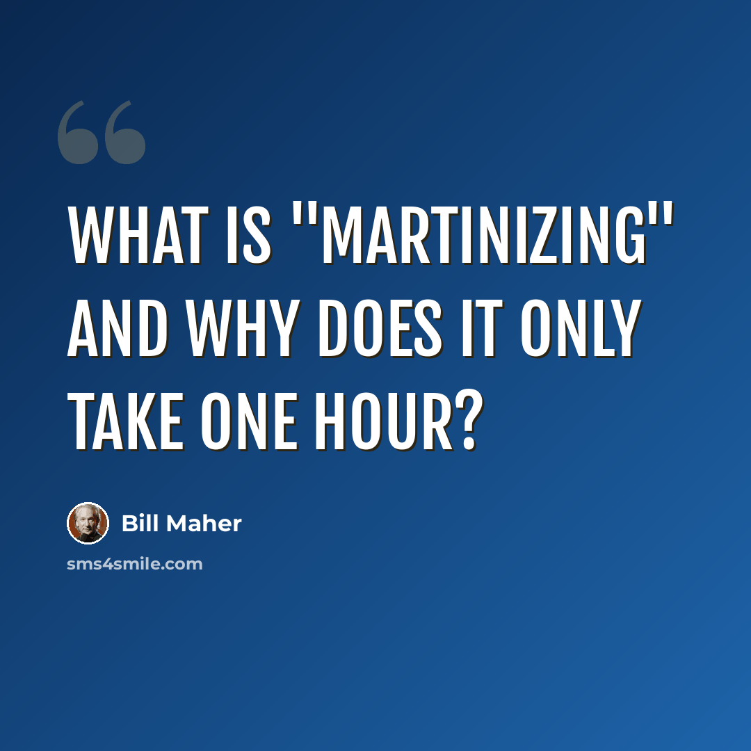 “What is "martinizing" and why does it only take one hour?” quote by Bill Maher