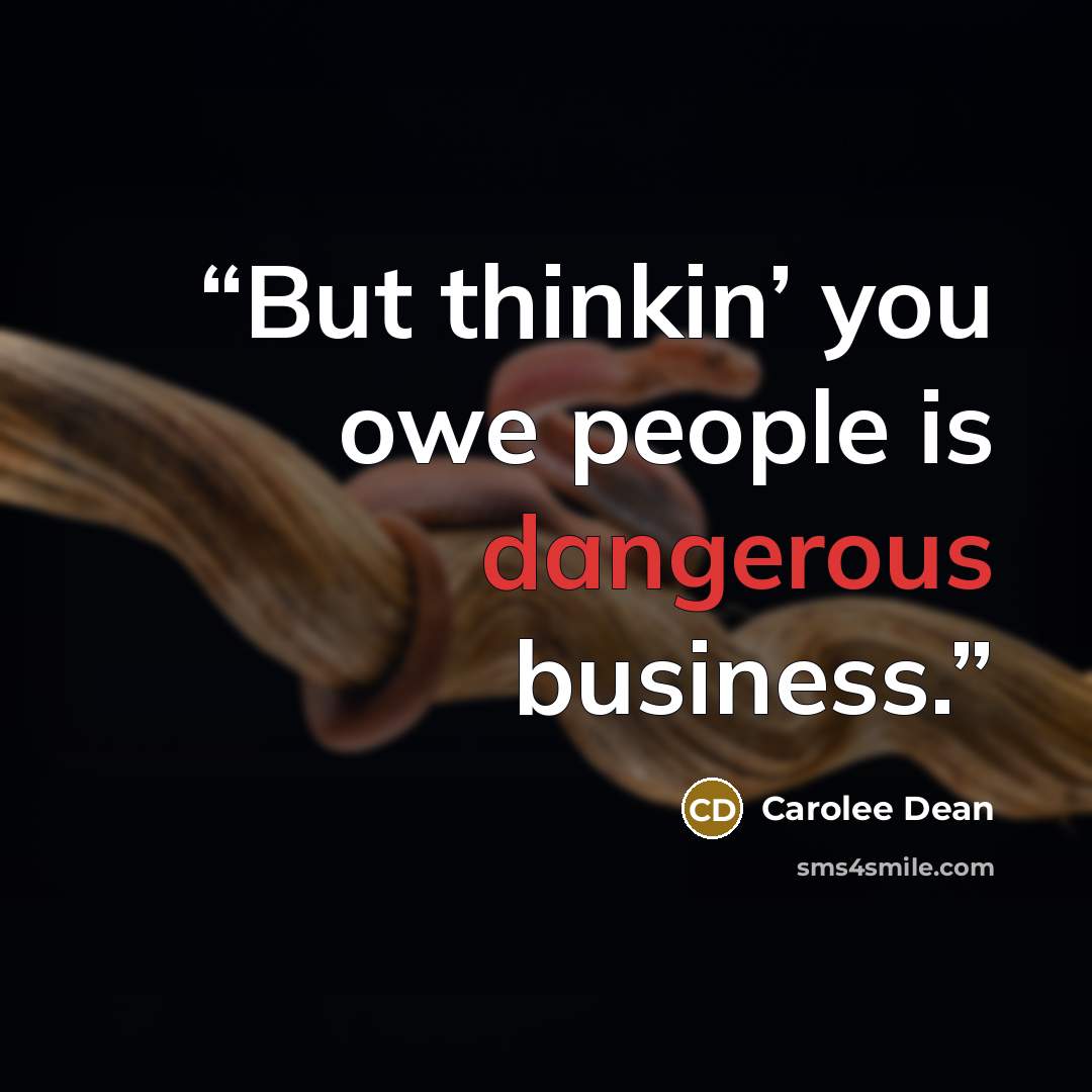 “But thinkin’ you owe people is dangerous business.” quote by Carolee Dean