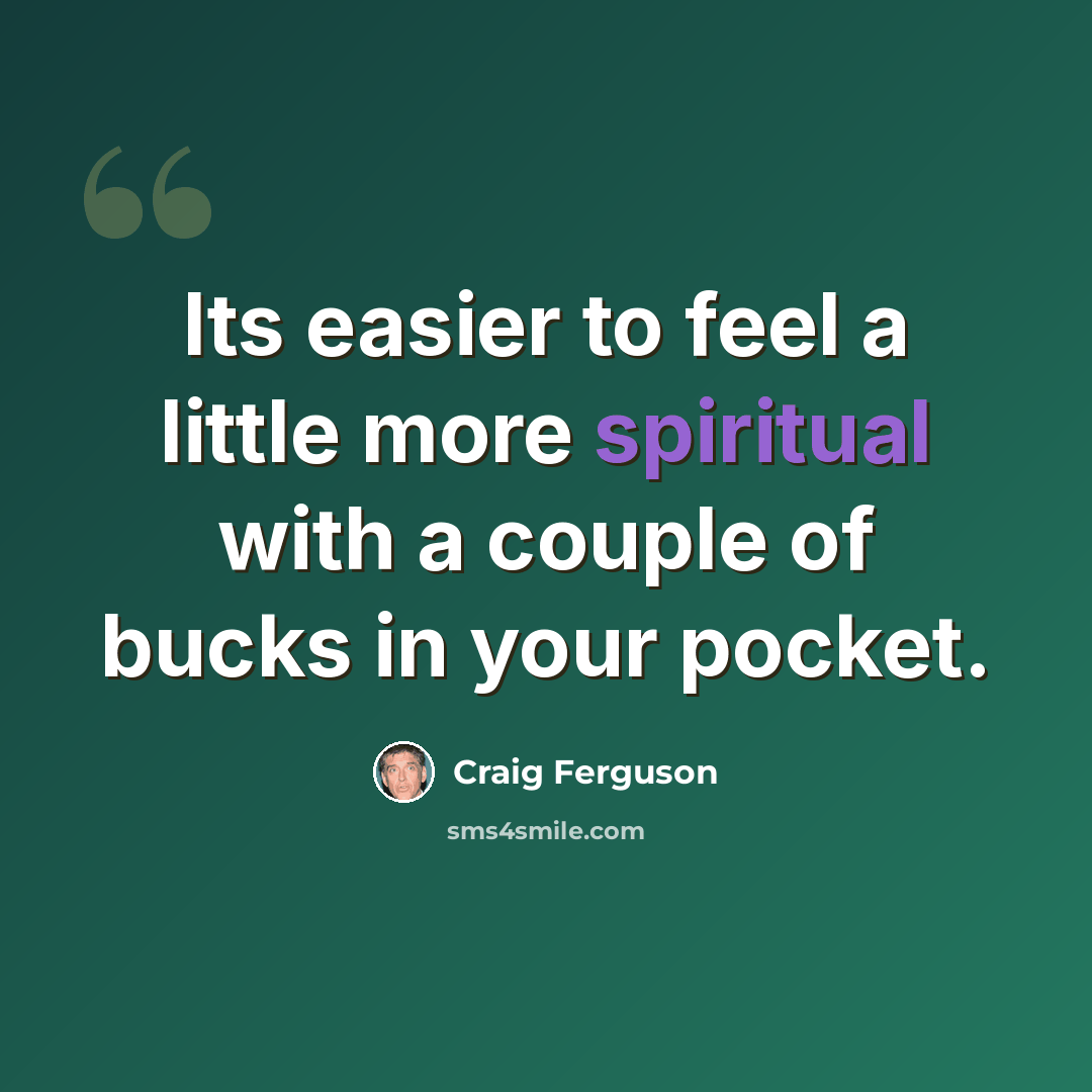 “Its easier to feel a little more spiritual with a couple of bucks in your pocket.” quote by Craig Ferguson