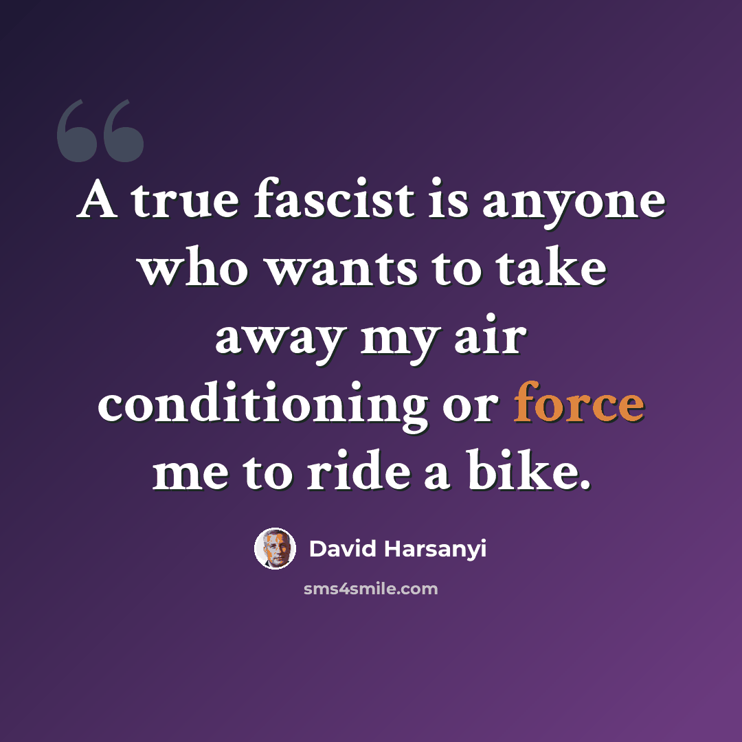 “A true fascist is anyone who wants to take away my air conditioning or force me to ride a bike.” quote by David Harsanyi