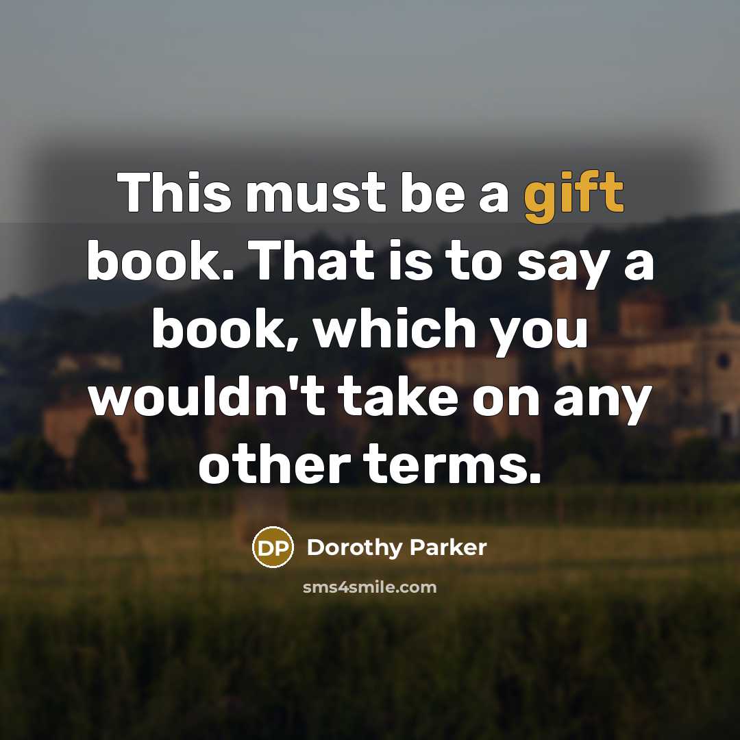 “This must be a gift book. That is to say a book, which you wouldn't take on any other terms.” quote by Dorothy Parker
