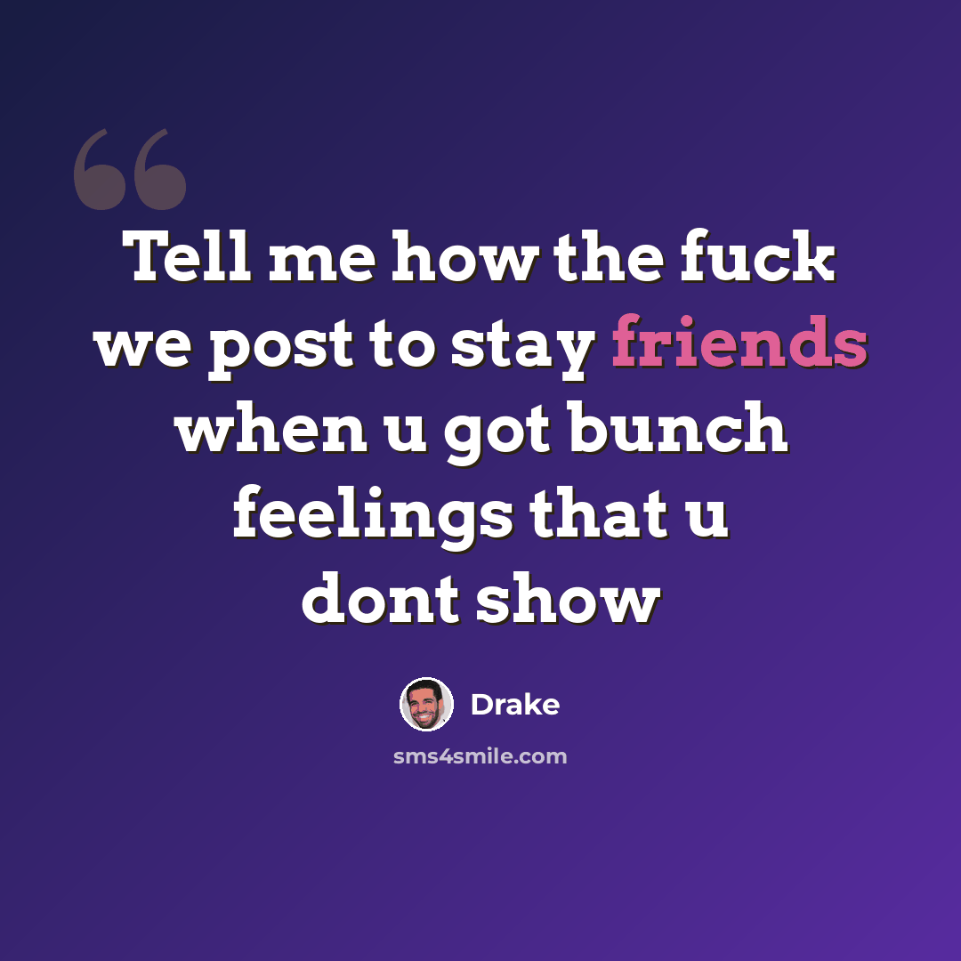 “Tell me how the fuck we post to stay friends when u got bunch feelings that u dont show” quote by Drake
