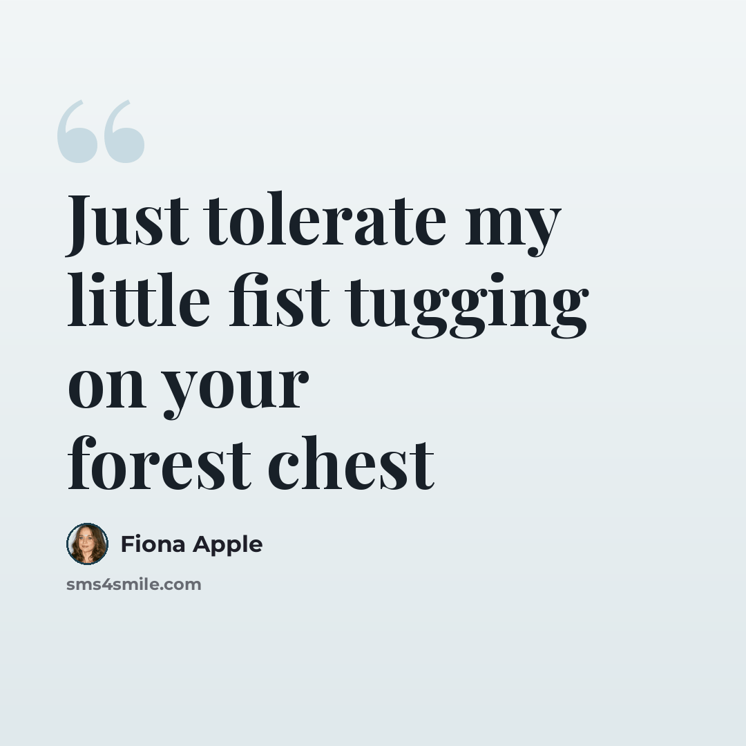 “Just tolerate my little fist tugging on your forest chest” quote by Fiona Apple