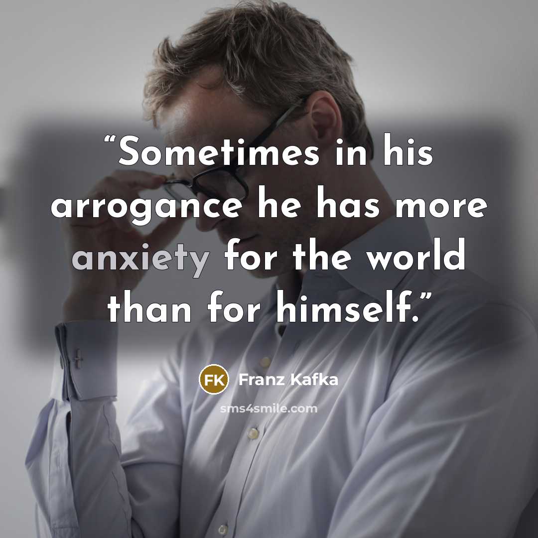 “Sometimes in his arrogance he has more anxiety for the world than for himself.” quote by Franz Kafka