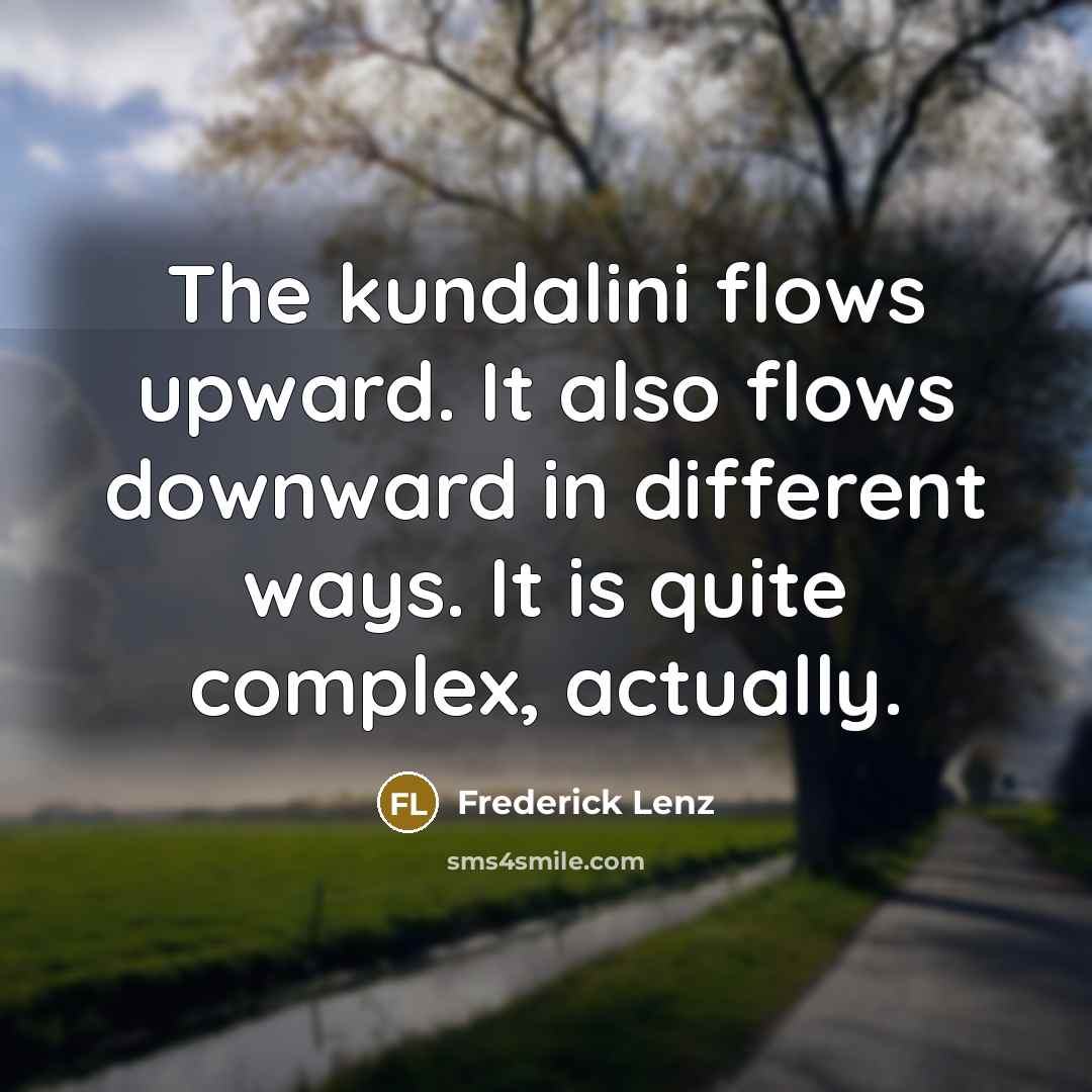 “The kundalini flows upward. It also flows downward in different ways. It is quite complex, actually.” quote by Frederick Lenz