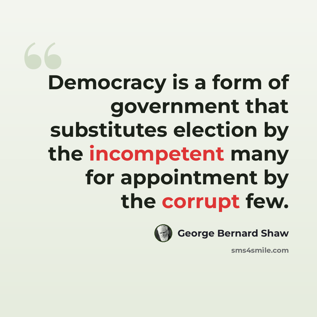 “Democracy is a form of government that substitutes election by the incompetent many for appointment by the corrupt few.” quote by George Bernard Shaw