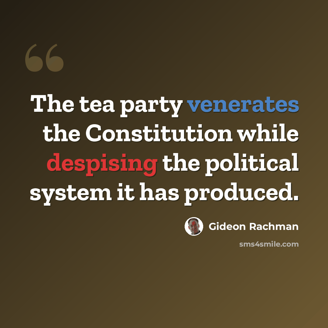 “The tea party venerates the Constitution while despising the political system it has produced.” quote by Gideon Rachman