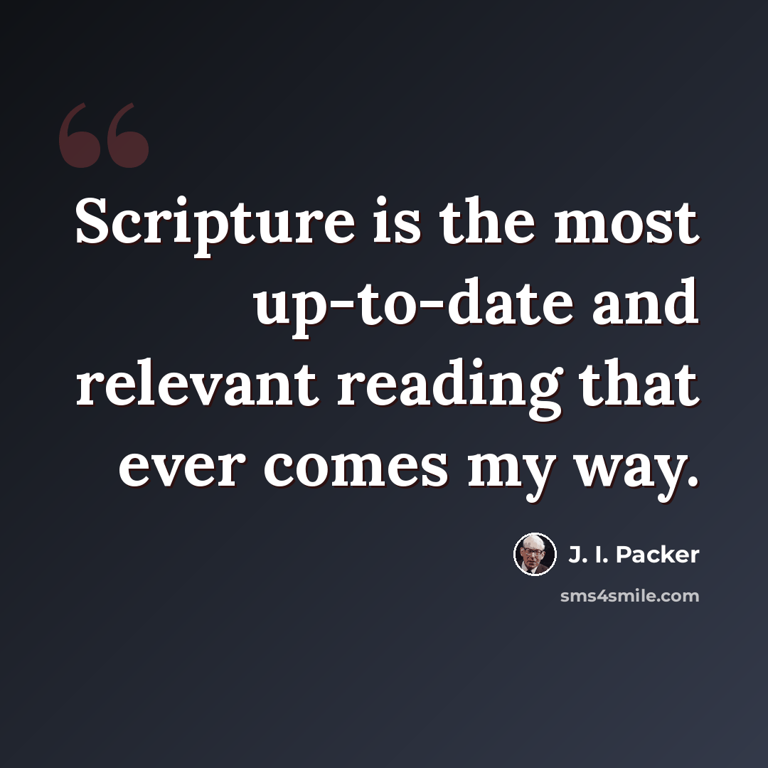 “Scripture is the most up-to-date and relevant reading that ever comes my way.” quote by J. I. Packer