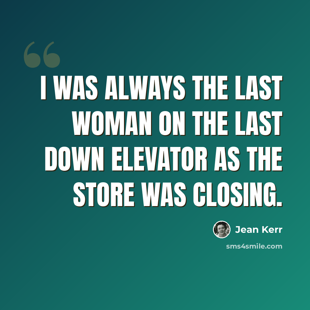 “I was always the last woman on the last down elevator as the store was closing.” quote by Jean Kerr