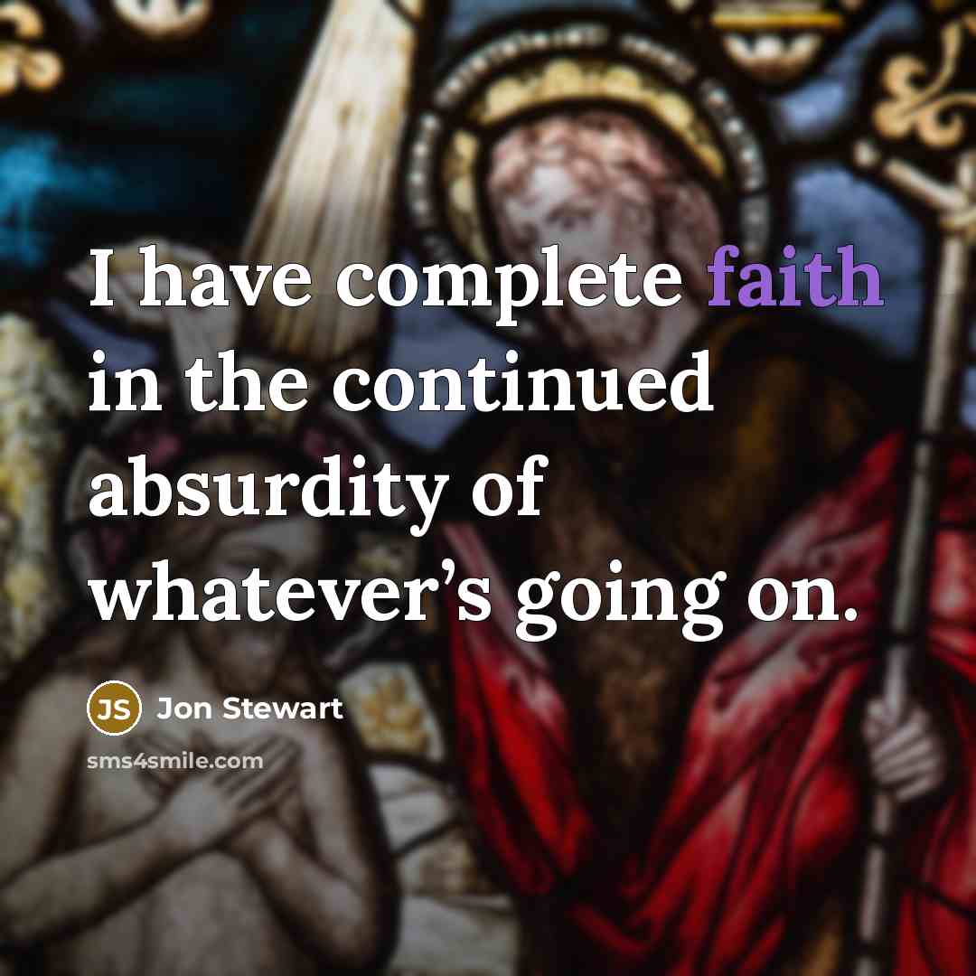 “I have complete faith in the continued absurdity of whatever’s going on.” quote by Jon Stewart