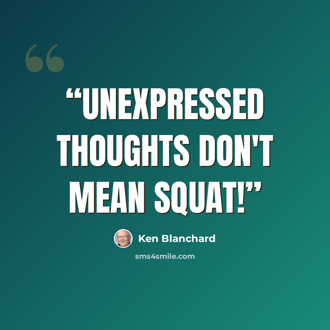 “Unexpressed thoughts don't mean squat!” quote by Ken Blanchard